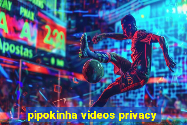 pipokinha videos privacy